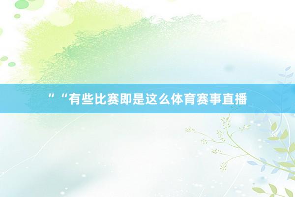 ”“有些比赛即是这么体育赛事直播