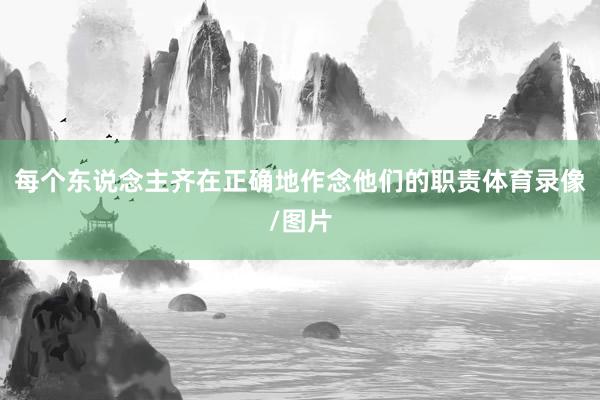 每个东说念主齐在正确地作念他们的职责体育录像/图片