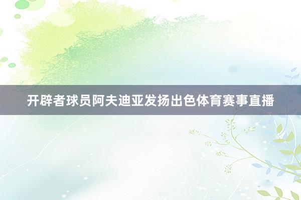 开辟者球员阿夫迪亚发扬出色体育赛事直播