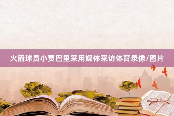 火箭球员小贾巴里采用媒体采访体育录像/图片