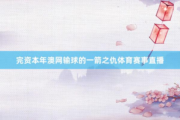 完资本年澳网输球的一箭之仇体育赛事直播