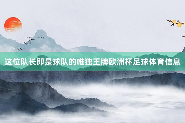 这位队长即是球队的唯独王牌欧洲杯足球体育信息