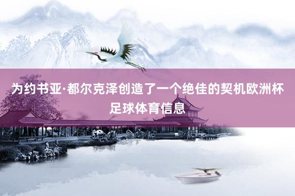 为约书亚·都尔克泽创造了一个绝佳的契机欧洲杯足球体育信息