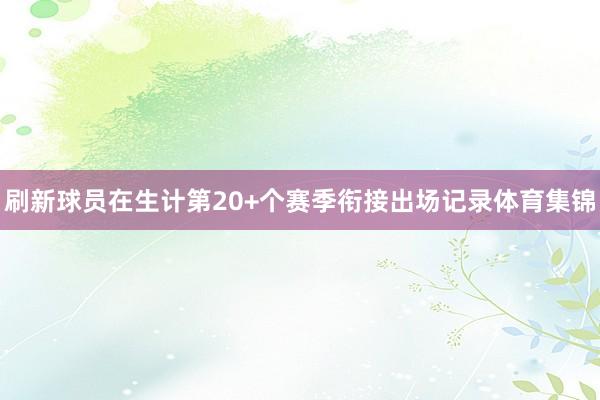 刷新球员在生计第20+个赛季衔接出场记录体育集锦