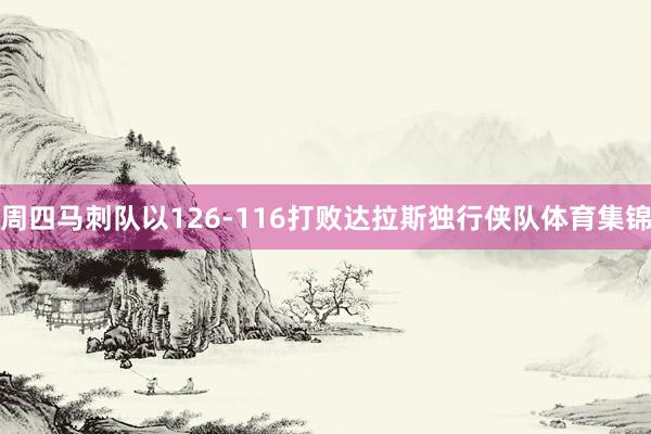 周四马刺队以126-116打败达拉斯独行侠队体育集锦