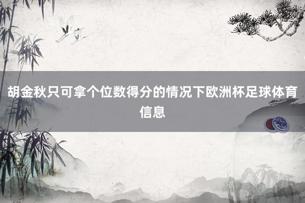 胡金秋只可拿个位数得分的情况下欧洲杯足球体育信息