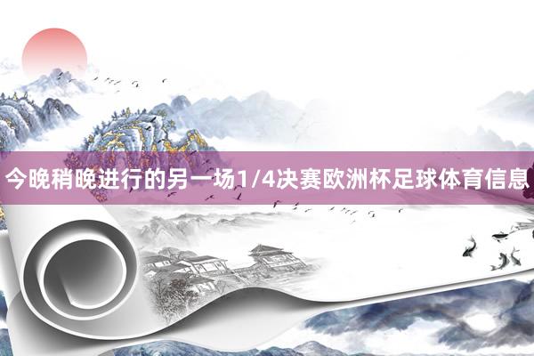 今晚稍晚进行的另一场1/4决赛欧洲杯足球体育信息