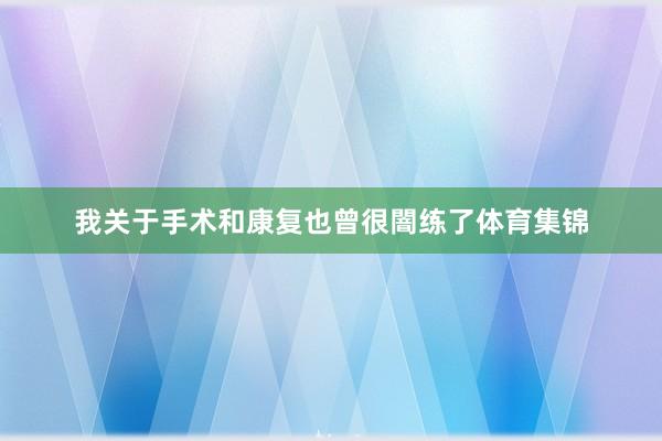 我关于手术和康复也曾很闇练了体育集锦