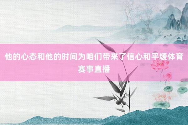 他的心态和他的时间为咱们带来了信心和平缓体育赛事直播