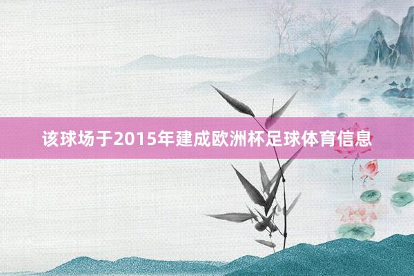 该球场于2015年建成欧洲杯足球体育信息