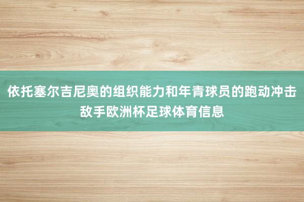 依托塞尔吉尼奥的组织能力和年青球员的跑动冲击敌手欧洲杯足球体育信息