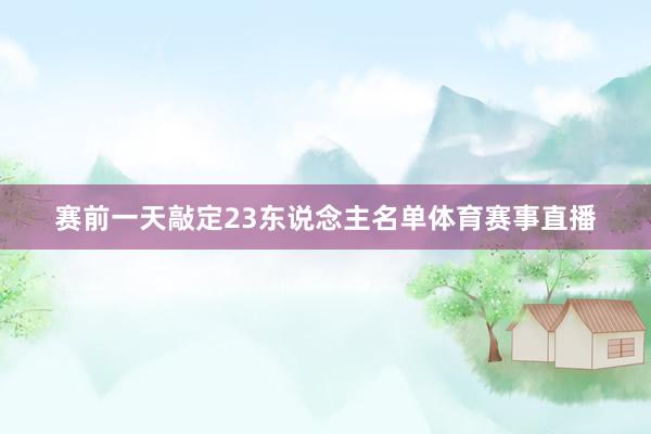 赛前一天敲定23东说念主名单体育赛事直播