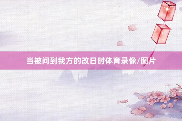 当被问到我方的改日时体育录像/图片