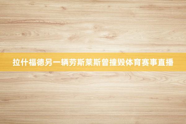 拉什福德另一辆劳斯莱斯曾撞毁体育赛事直播