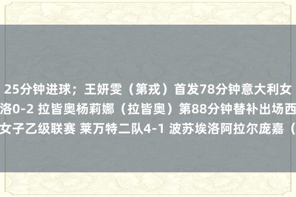 25分钟进球；王妍雯（第戎）首发78分钟意大利女足甲级联赛保级组 萨索洛0-2 拉皆奥杨莉娜（拉皆奥）第88分钟替补出场西班牙足协女子乙级联赛 莱万特二队4-1 波苏埃洛阿拉尔庞嘉（莱万特二队）首发82分钟    体育集锦