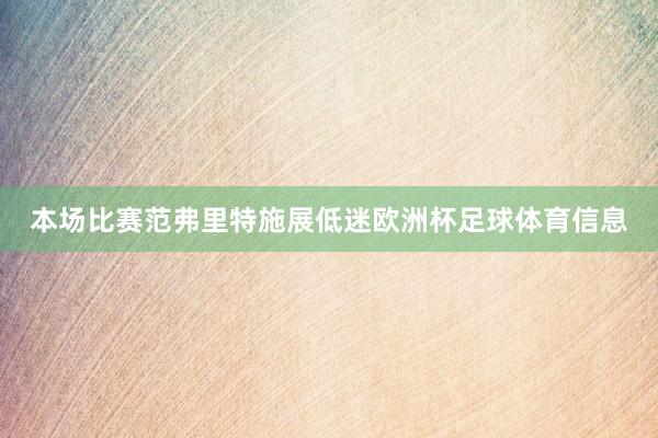 本场比赛范弗里特施展低迷欧洲杯足球体育信息
