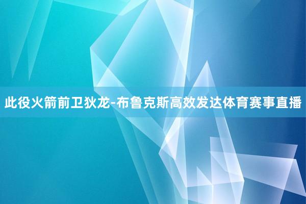 此役火箭前卫狄龙-布鲁克斯高效发达体育赛事直播