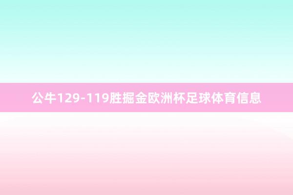 公牛129-119胜掘金欧洲杯足球体育信息