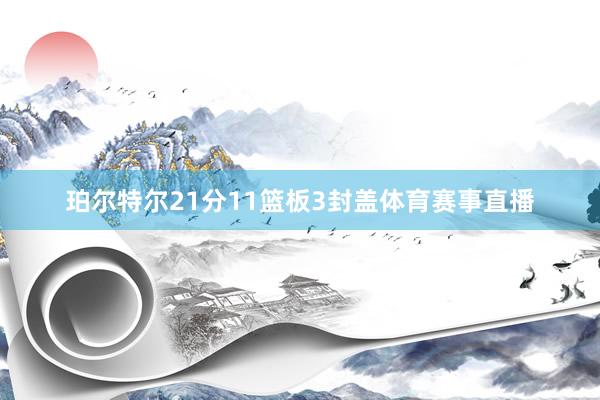 珀尔特尔21分11篮板3封盖体育赛事直播