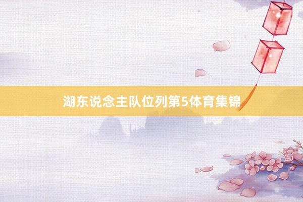 湖东说念主队位列第5体育集锦