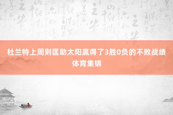 杜兰特上周则匡助太阳赢得了3胜0负的不败战绩体育集锦