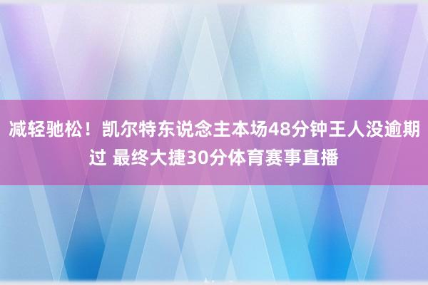 减轻驰松！凯尔特东说念主本场48分钟王人没逾期过 最终大捷30分体育赛事直播
