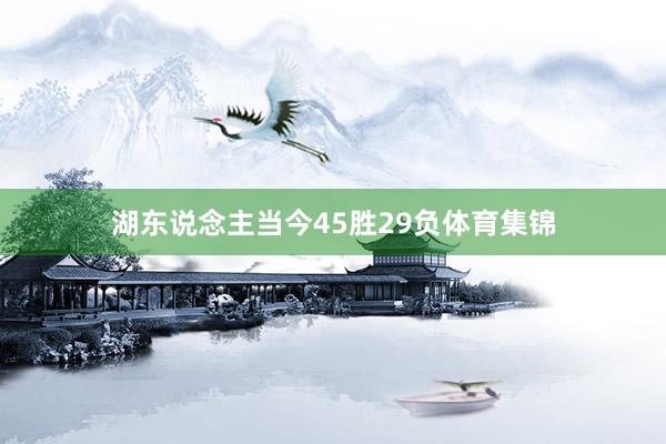 湖东说念主当今45胜29负体育集锦
