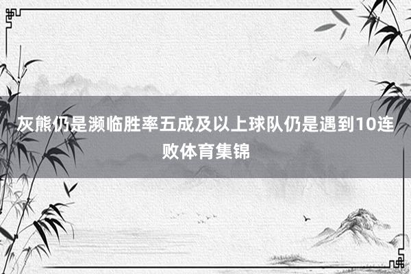 灰熊仍是濒临胜率五成及以上球队仍是遇到10连败体育集锦