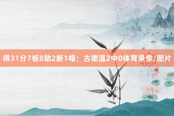 得31分7板8助2断1帽；古德温2中0体育录像/图片