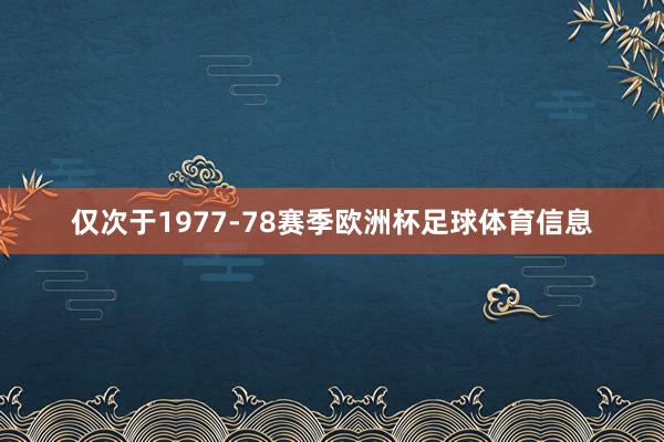 仅次于1977-78赛季欧洲杯足球体育信息