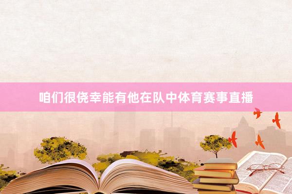 咱们很侥幸能有他在队中体育赛事直播