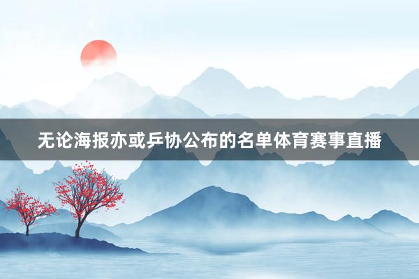 无论海报亦或乒协公布的名单体育赛事直播