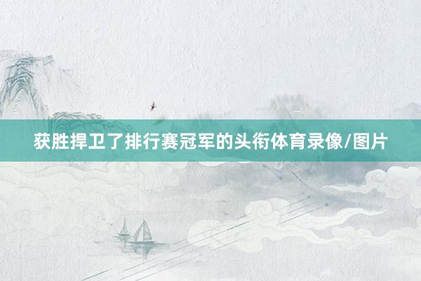 获胜捍卫了排行赛冠军的头衔体育录像/图片