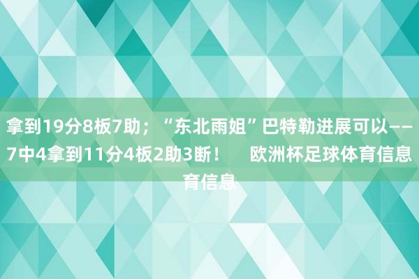 拿到19分8板7助；“东北雨姐”巴特勒进展可以——7中4拿到11分4板2助3断！    欧洲杯足球体育信息