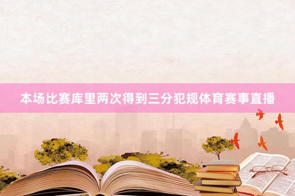 本场比赛库里两次得到三分犯规体育赛事直播