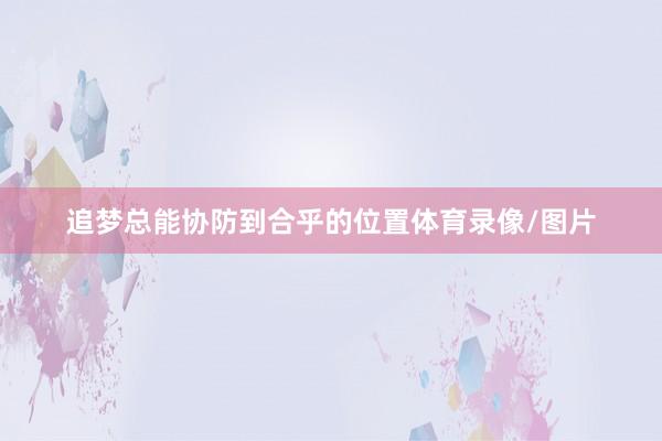 追梦总能协防到合乎的位置体育录像/图片