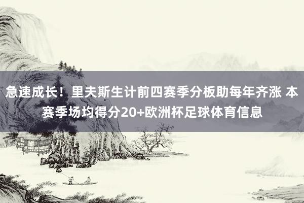 急速成长！里夫斯生计前四赛季分板助每年齐涨 本赛季场均得分20+欧洲杯足球体育信息