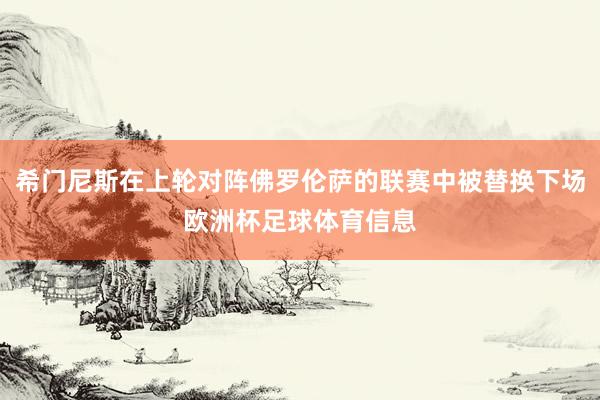 希门尼斯在上轮对阵佛罗伦萨的联赛中被替换下场欧洲杯足球体育信息