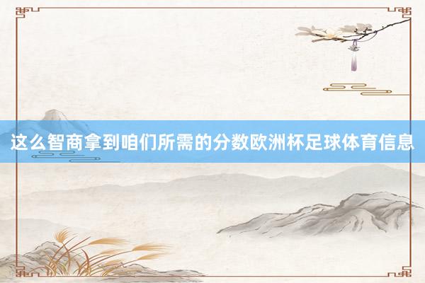 这么智商拿到咱们所需的分数欧洲杯足球体育信息