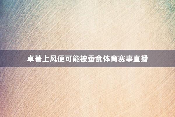 卓著上风便可能被蚕食体育赛事直播
