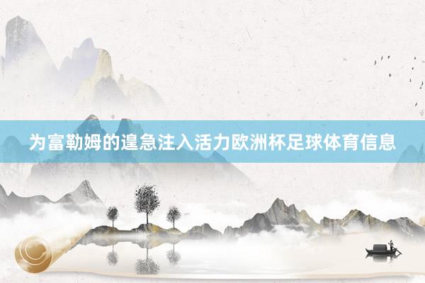 为富勒姆的遑急注入活力欧洲杯足球体育信息