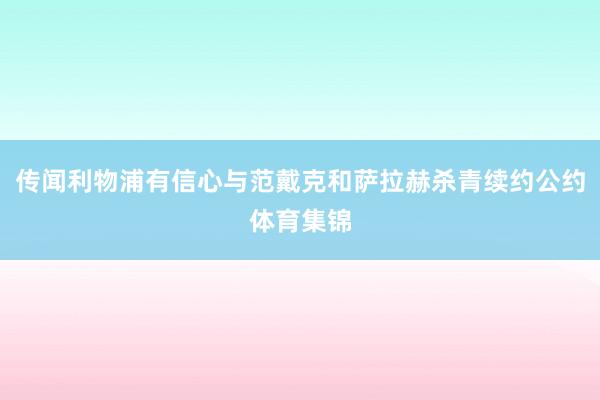 传闻利物浦有信心与范戴克和萨拉赫杀青续约公约体育集锦