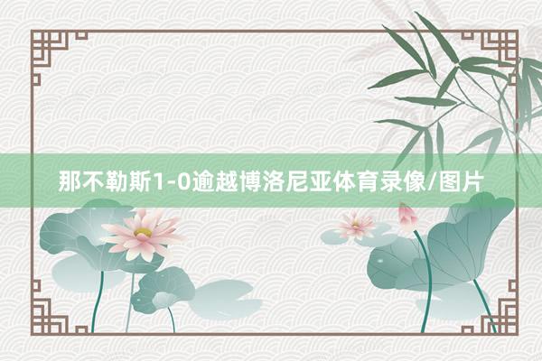 那不勒斯1-0逾越博洛尼亚体育录像/图片