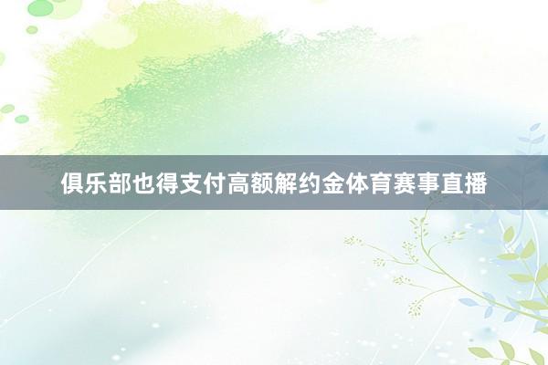 俱乐部也得支付高额解约金体育赛事直播