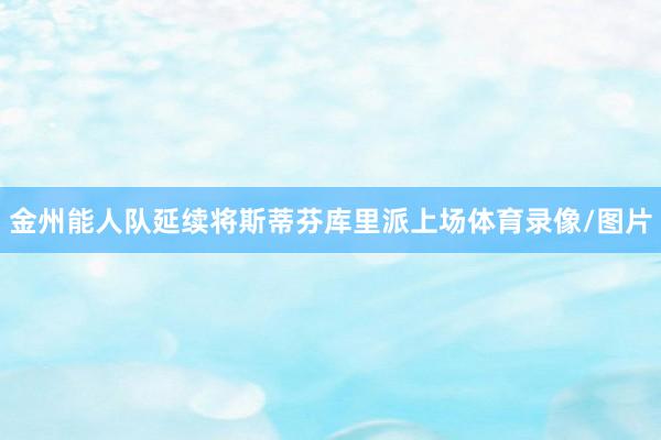 金州能人队延续将斯蒂芬库里派上场体育录像/图片