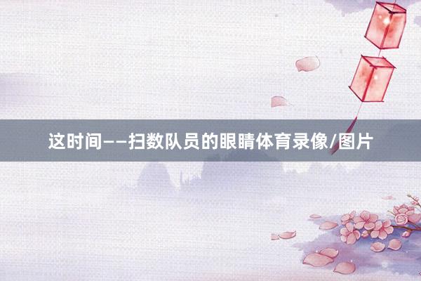 这时间——扫数队员的眼睛体育录像/图片