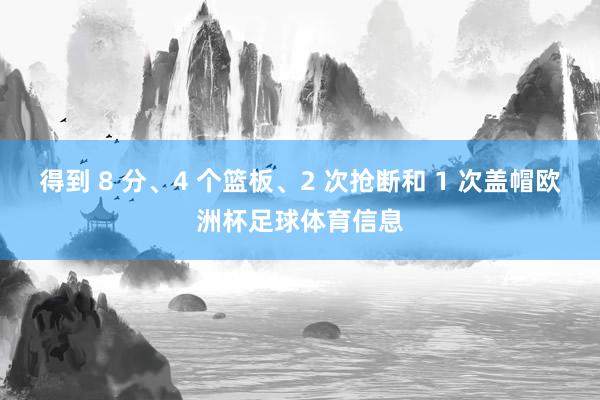 得到 8 分、4 个篮板、2 次抢断和 1 次盖帽欧洲杯足球体育信息