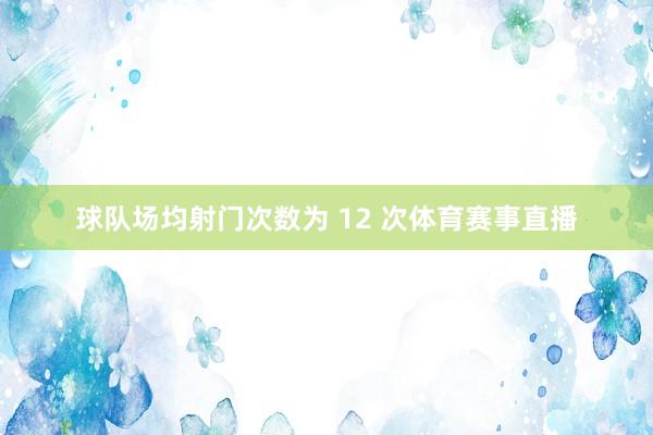 球队场均射门次数为 12 次体育赛事直播