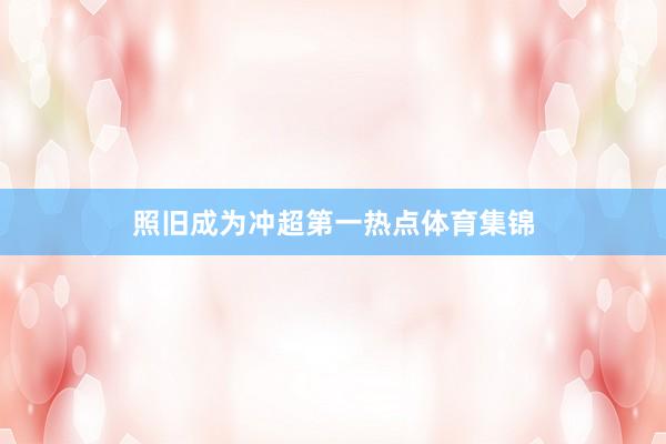 照旧成为冲超第一热点体育集锦
