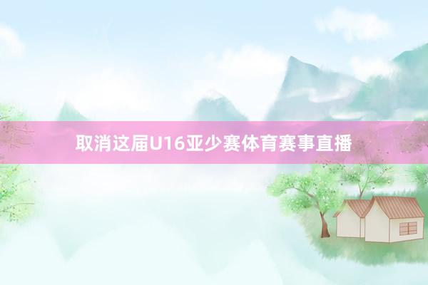 取消这届U16亚少赛体育赛事直播